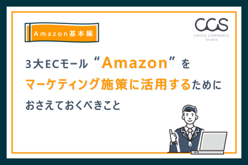 【Amazon基本編】３大ECモール「Amazon」をマーケティング施策に活用するためにおさえておくべきこと