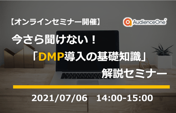 7/6（火）オンライン開催｜今さら聞けない『DMP導入の基礎知識』解説セミナー