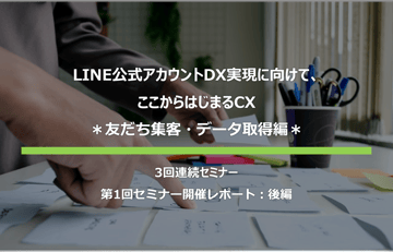 【セミナーレポート｜後編】LINE公式アカウントDX実現に向けて、ここからはじまるCX