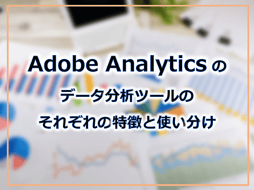Adobe Analytics のデータ分析ツールのそれぞれの特徴と使い分け
