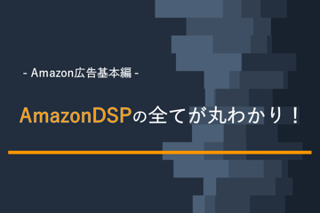 【Amazon広告基本編】AmazonDSPの全てが丸わかり！