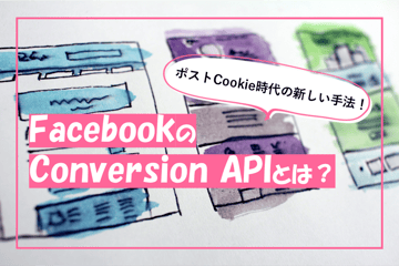 ポストCookie時代の新しい手法！FacebookのConversion APIとは？