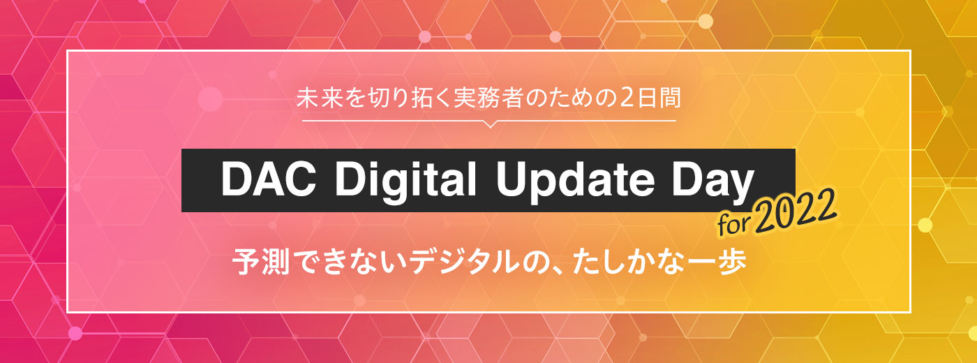DAC Digital Update Day for 2022―予測できないデジタルの、たしかな一歩